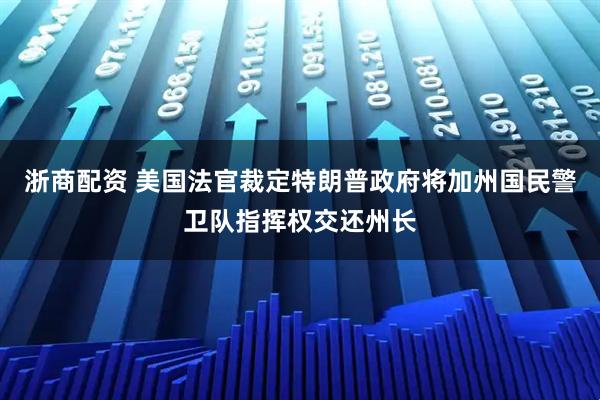 浙商配资 美国法官裁定特朗普政府将加州国民警卫队指挥权交还州长