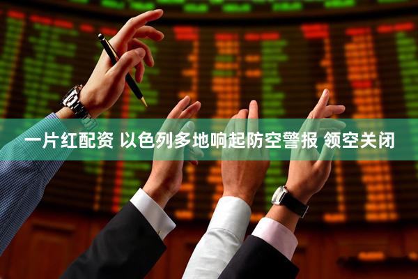 一片红配资 以色列多地响起防空警报 领空关闭