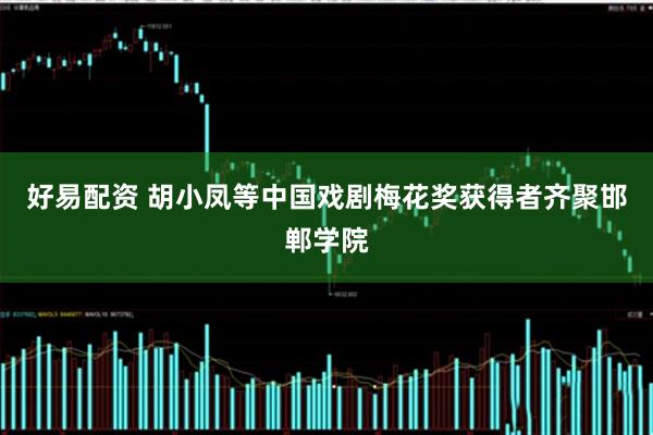 好易配资 胡小凤等中国戏剧梅花奖获得者齐聚邯郸学院