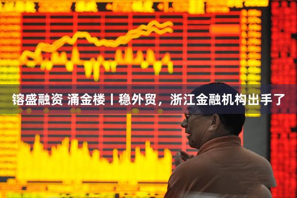 镕盛融资 涌金楼丨稳外贸，浙江金融机构出手了