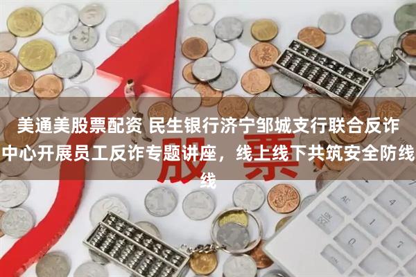 美通美股票配资 民生银行济宁邹城支行联合反诈中心开展员工反诈专题讲座，线上线下共筑安全防线