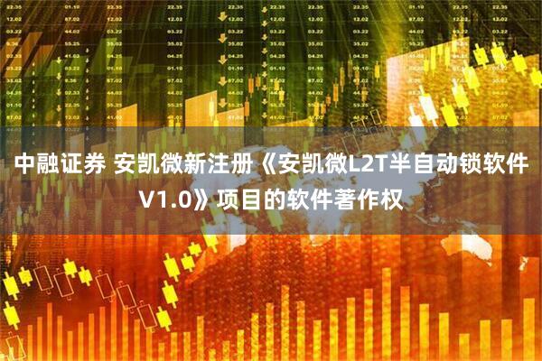 中融证券 安凯微新注册《安凯微L2T半自动锁软件V1.0》项目的软件著作权