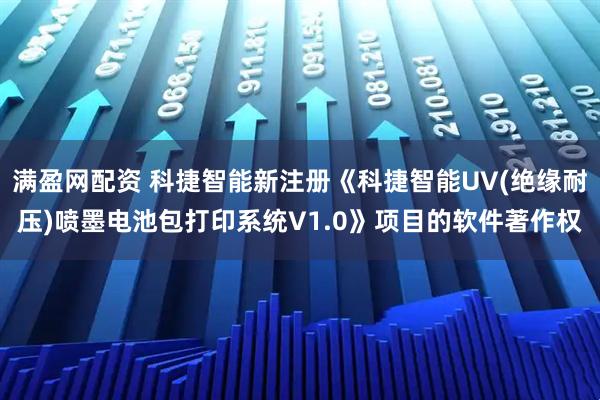 满盈网配资 科捷智能新注册《科捷智能UV(绝缘耐压)喷墨电池包打印系统V1.0》项目的软件著作权