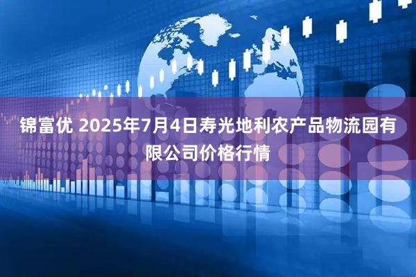 锦富优 2025年7月4日寿光地利农产品物流园有限公司价格行情