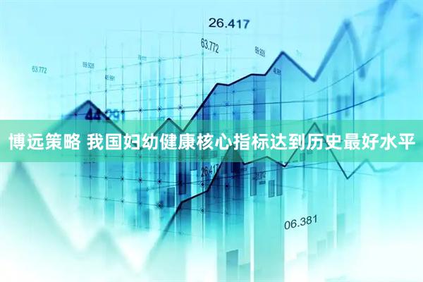 博远策略 我国妇幼健康核心指标达到历史最好水平