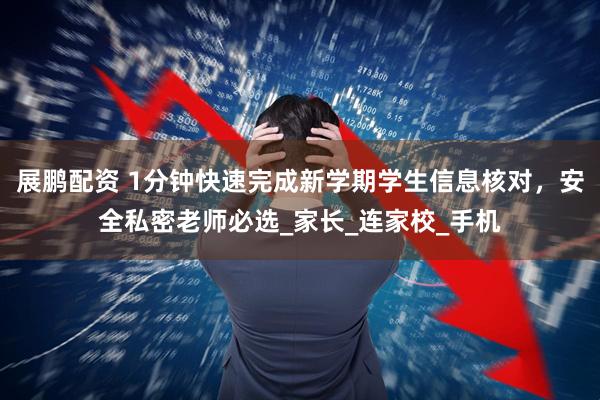 展鹏配资 1分钟快速完成新学期学生信息核对，安全私密老师必选_家长_连家校_手机