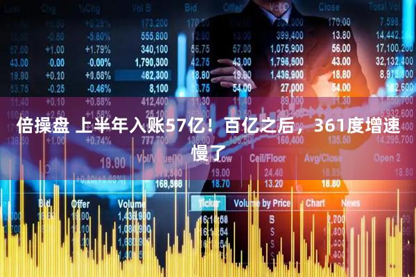 倍操盘 上半年入账57亿！百亿之后，361度增速慢了
